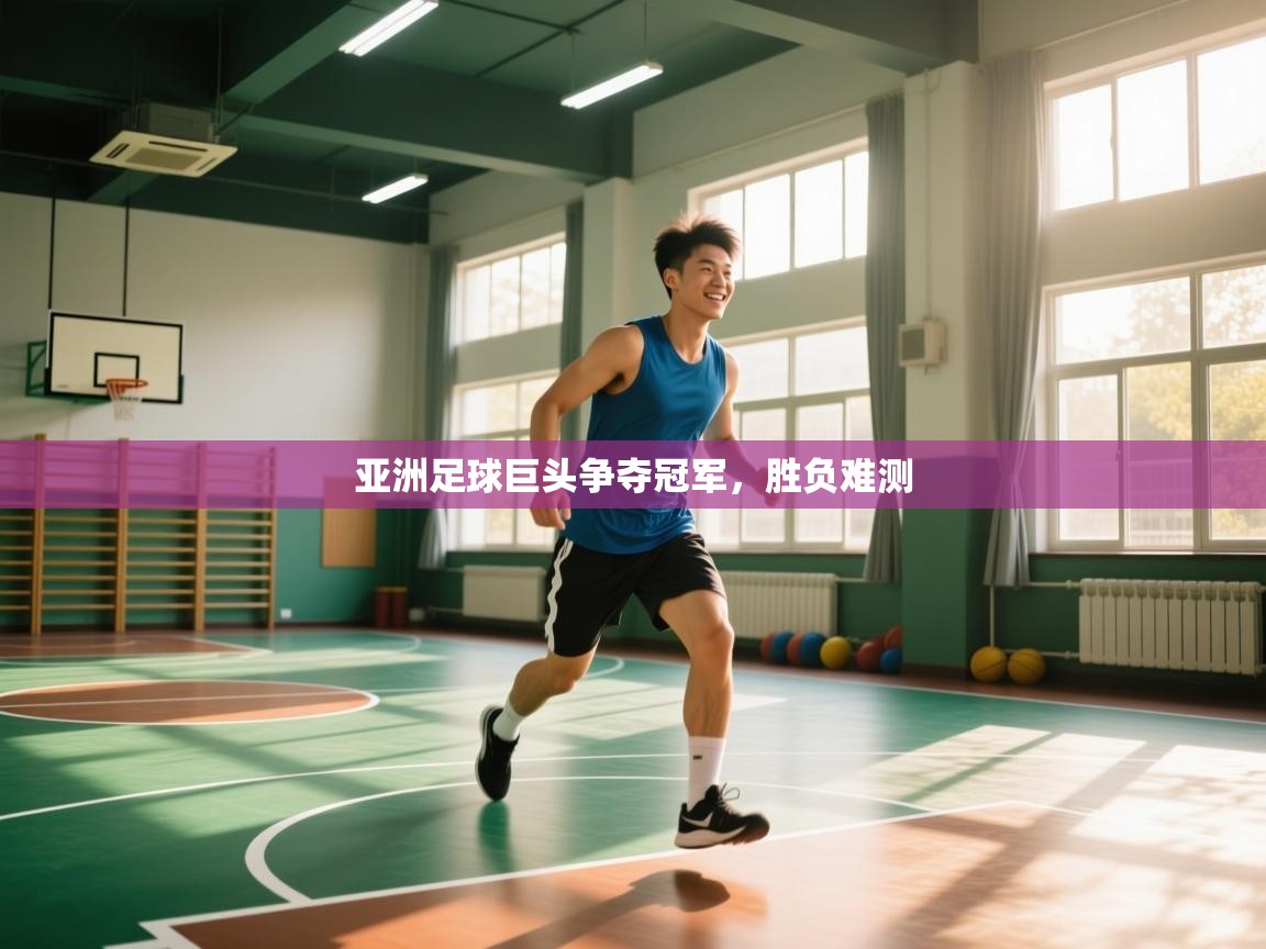 问鼎体育app下载-亚洲足球巨头争夺冠军，胜负难测