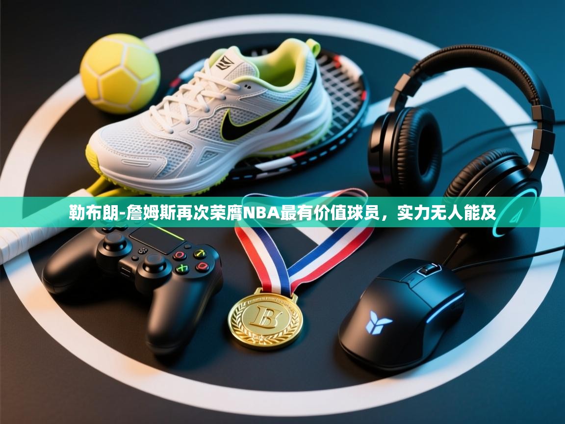 问鼎娱乐iso-勒布朗-詹姆斯再次荣膺NBA最有价值球员，实力无人能及