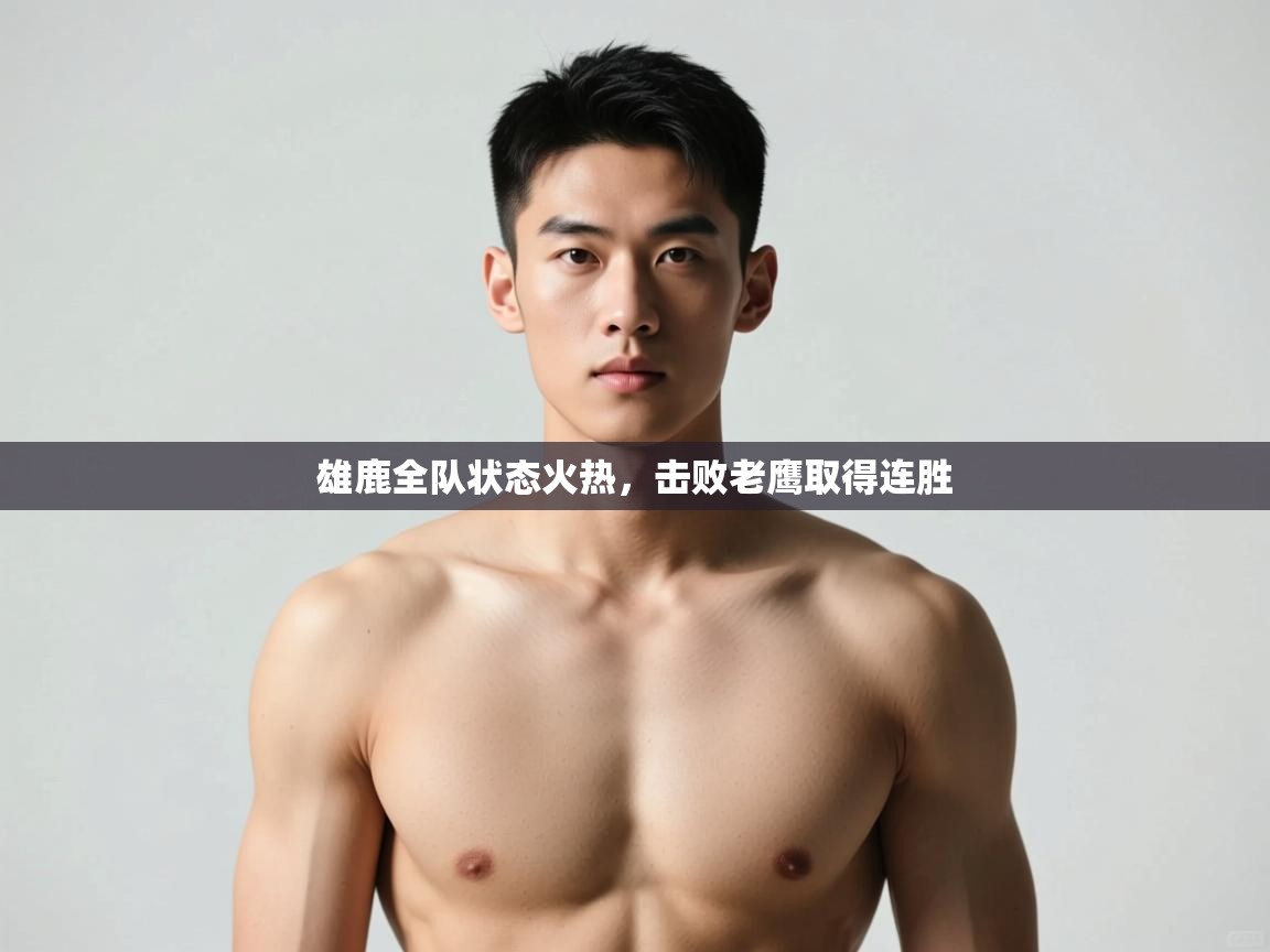 问鼎娱乐官方下载-雄鹿全队状态火热，击败老鹰取得连胜  第1张