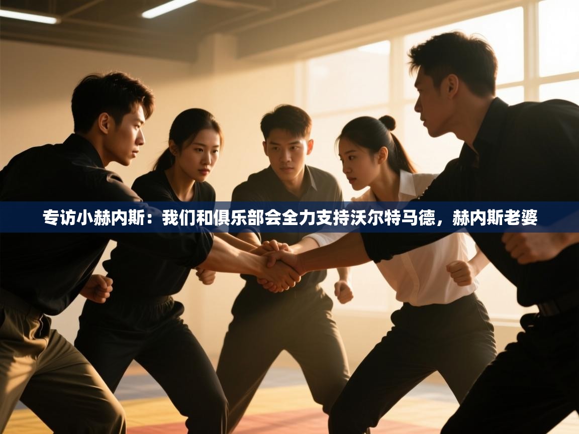 问鼎娱乐pg-专访小赫内斯:我们和俱乐部会全力支持沃尔特马德,赫内斯老婆