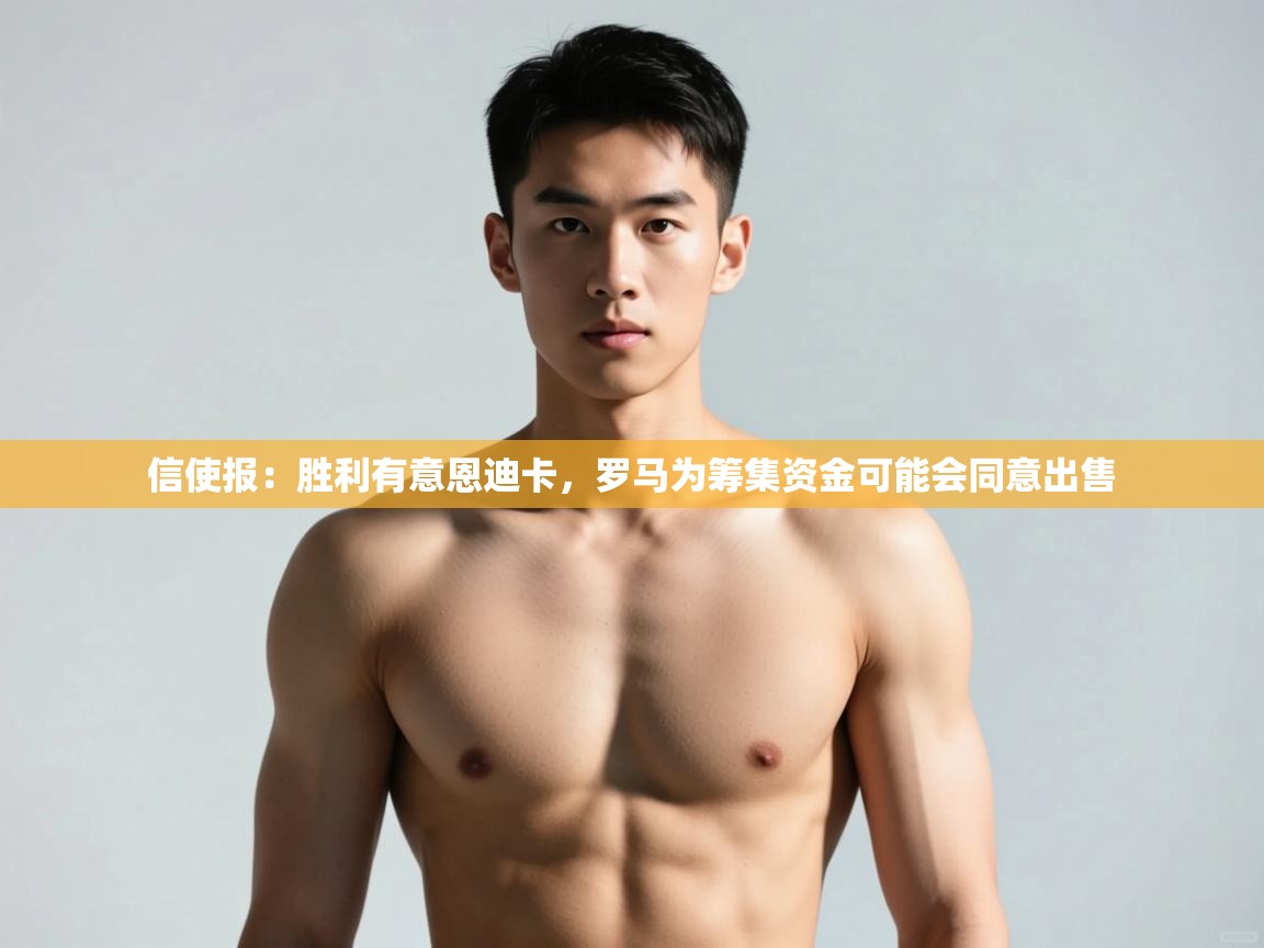 问鼎娱乐app-信使报:胜利有意恩迪卡,罗马为筹集资金可能会同意出售