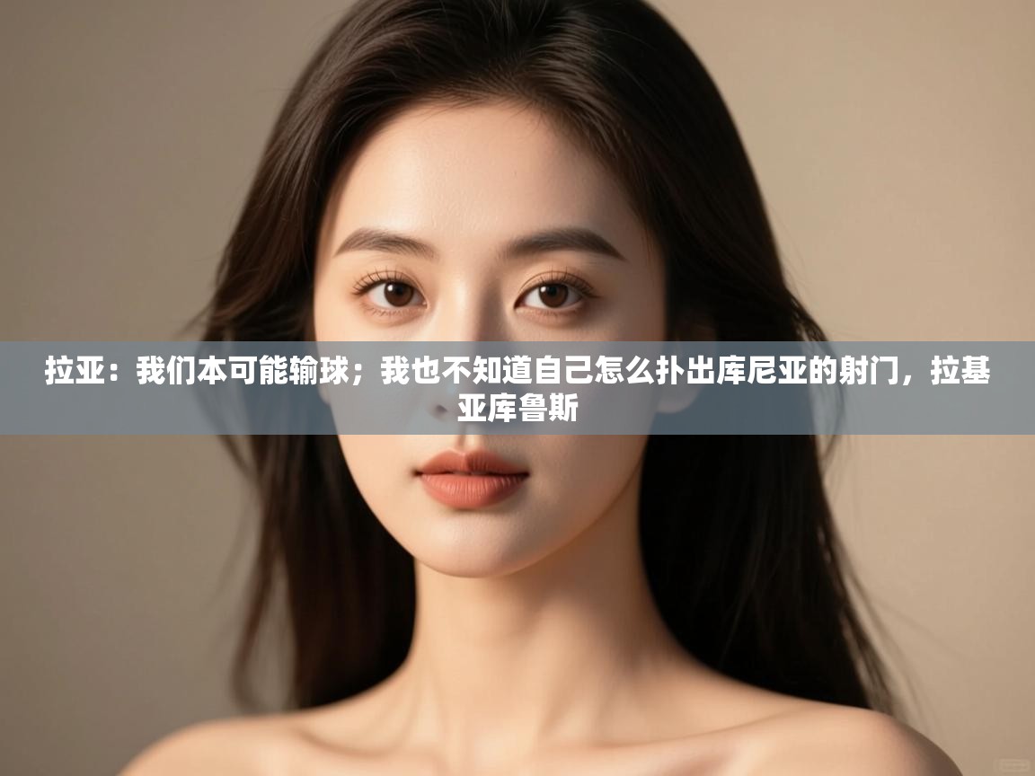 问鼎娱乐链接-拉亚:我们本可能输球;我也不知道自己怎么扑出库尼亚的射门,拉基亚库鲁斯