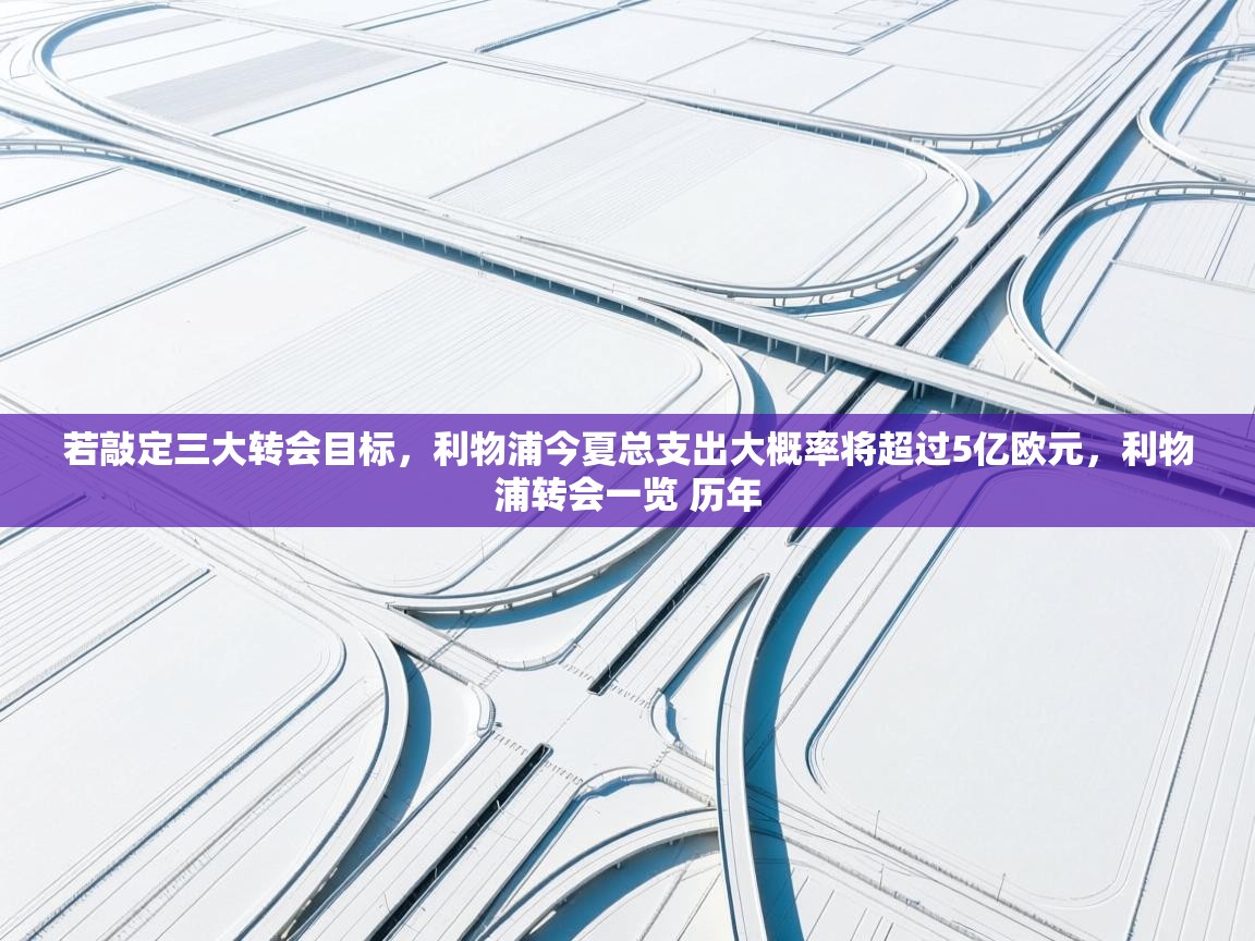 问鼎娱乐入口官网-若敲定三大转会目标，利物浦今夏总支出大概率将超过5亿欧元，利物浦转会一览 历年  第1张