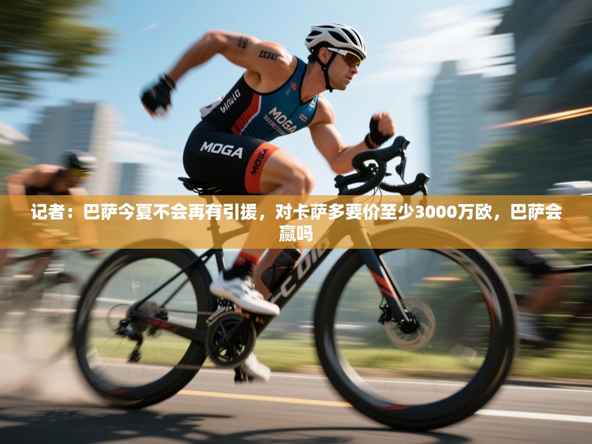 问鼎体育下载-记者:巴萨今夏不会再有引援,对卡萨多要价至少3000万欧,巴萨会赢吗 第4张