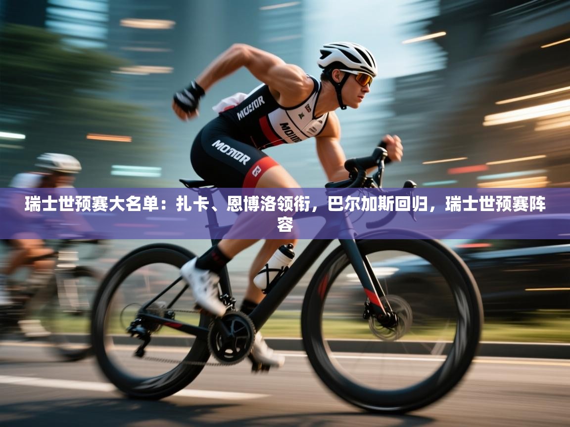 问鼎娱乐app-瑞士世预赛大名单：扎卡、恩博洛领衔，巴尔加斯回归，瑞士世预赛阵容  第1张