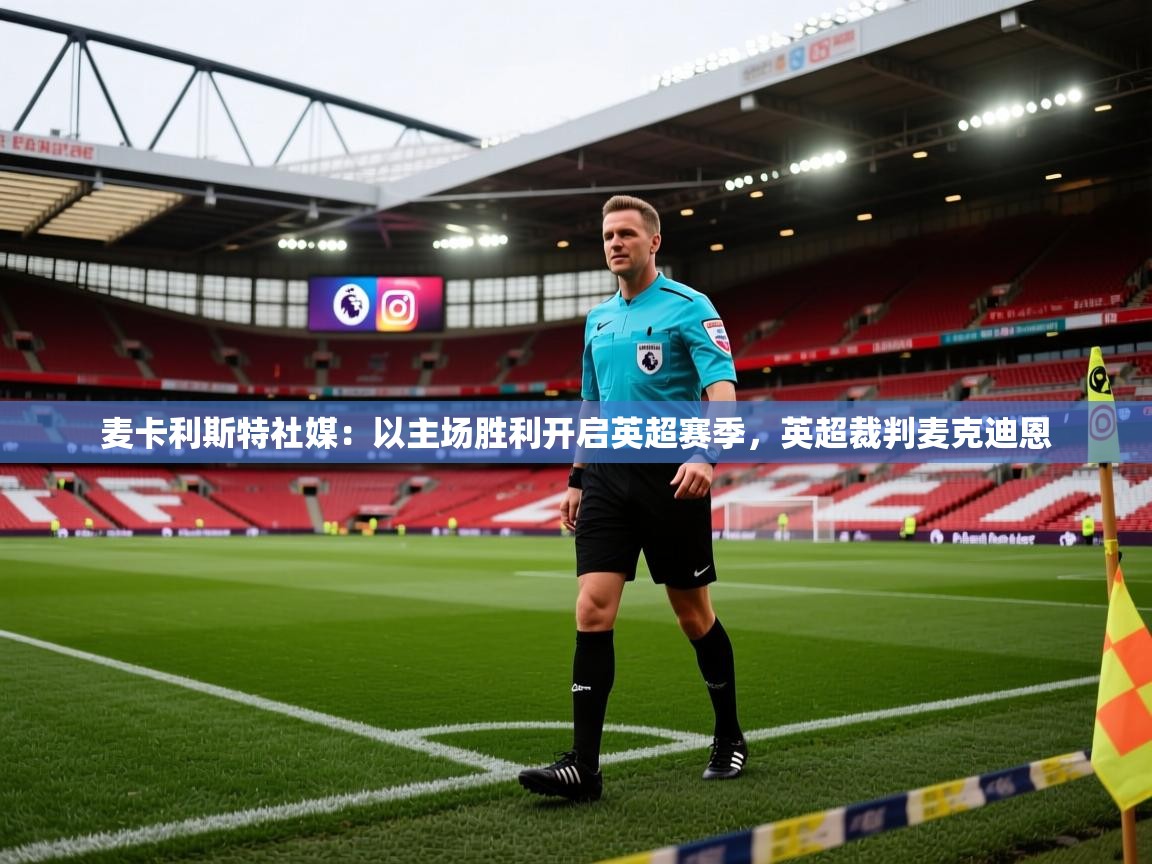 问鼎娱乐-麦卡利斯特社媒：以主场胜利开启英超赛季，英超裁判麦克迪恩