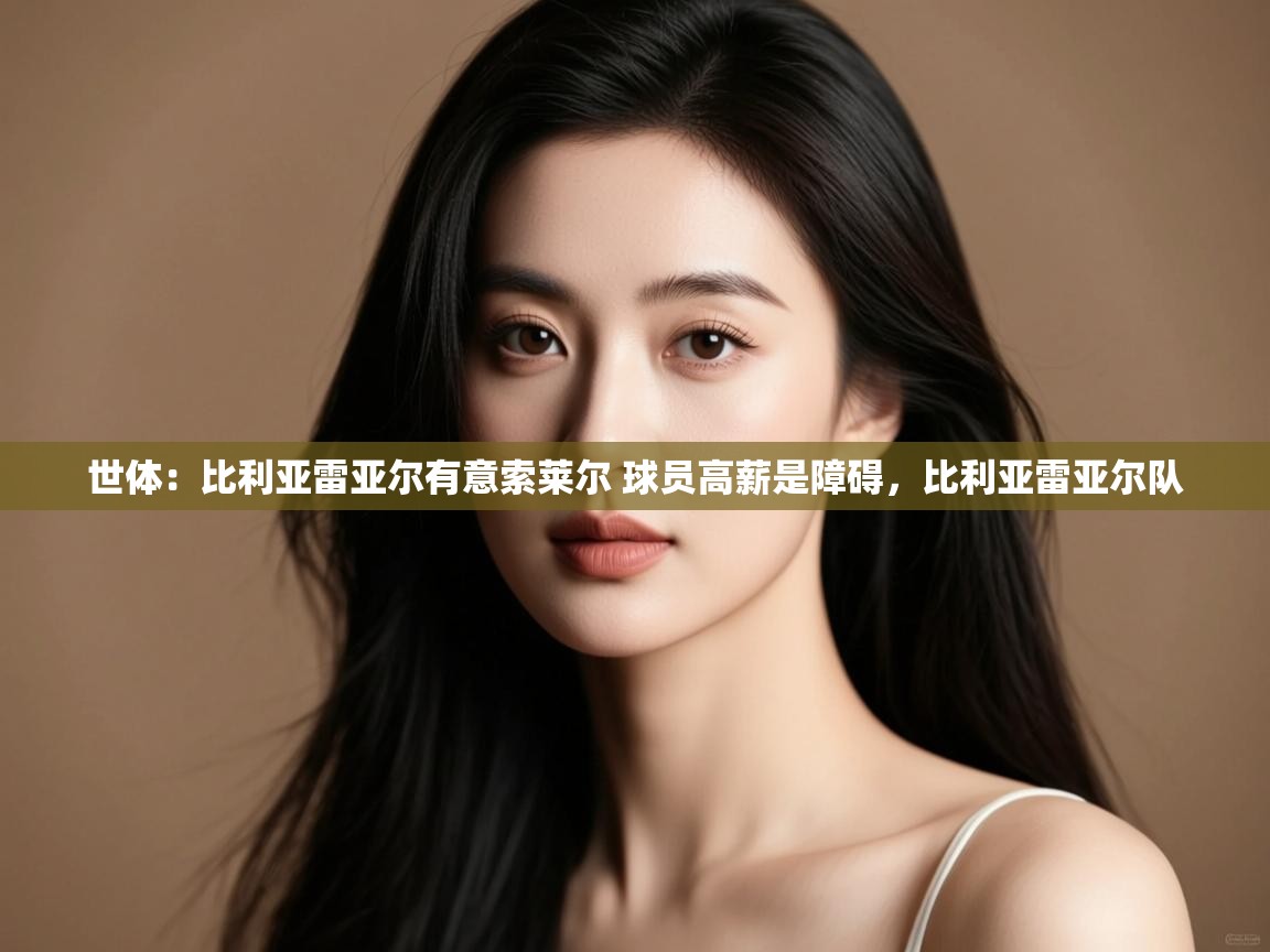 问鼎娱乐app官方下载-世体:比利亚雷亚尔有意索莱尔 球员高薪是障碍,比利亚雷亚尔队 第3张