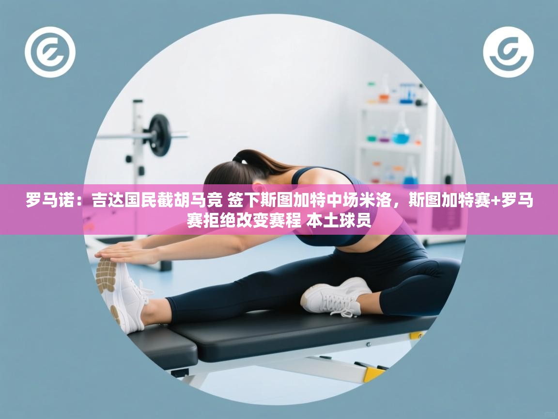 问鼎娱乐入口官网-罗马诺:吉达国民截胡马竞 签下斯图加特中场米洛,斯图加特赛+罗马赛拒绝改变赛程 本土球员 第2张