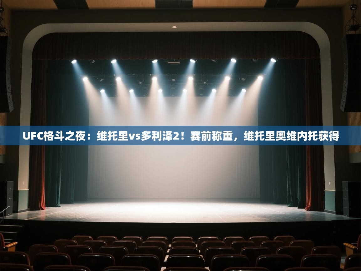 问鼎娱乐pg-UFC格斗之夜：维托里vs多利泽2！赛前称重，维托里奥维内托获得