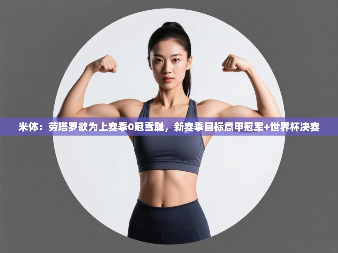 问鼎体育在线-米体：劳塔罗欲为上赛季0冠雪耻，新赛季目标意甲冠军+世界杯决赛