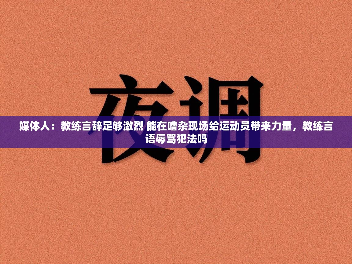 问鼎娱乐官网-媒体人：教练言辞足够激烈 能在嘈杂现场给运动员带来力量，教练言语辱骂犯法吗