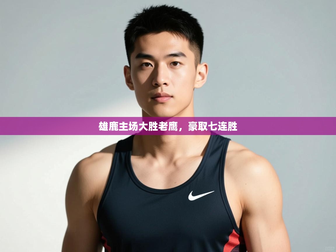 问鼎娱乐在线入口-雄鹿主场大胜老鹰，豪取七连胜