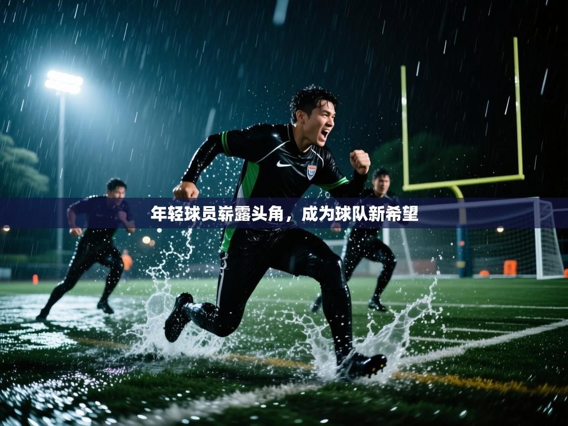 问鼎娱乐app官网下载-年轻球员崭露头角，成为球队新希望  第1张