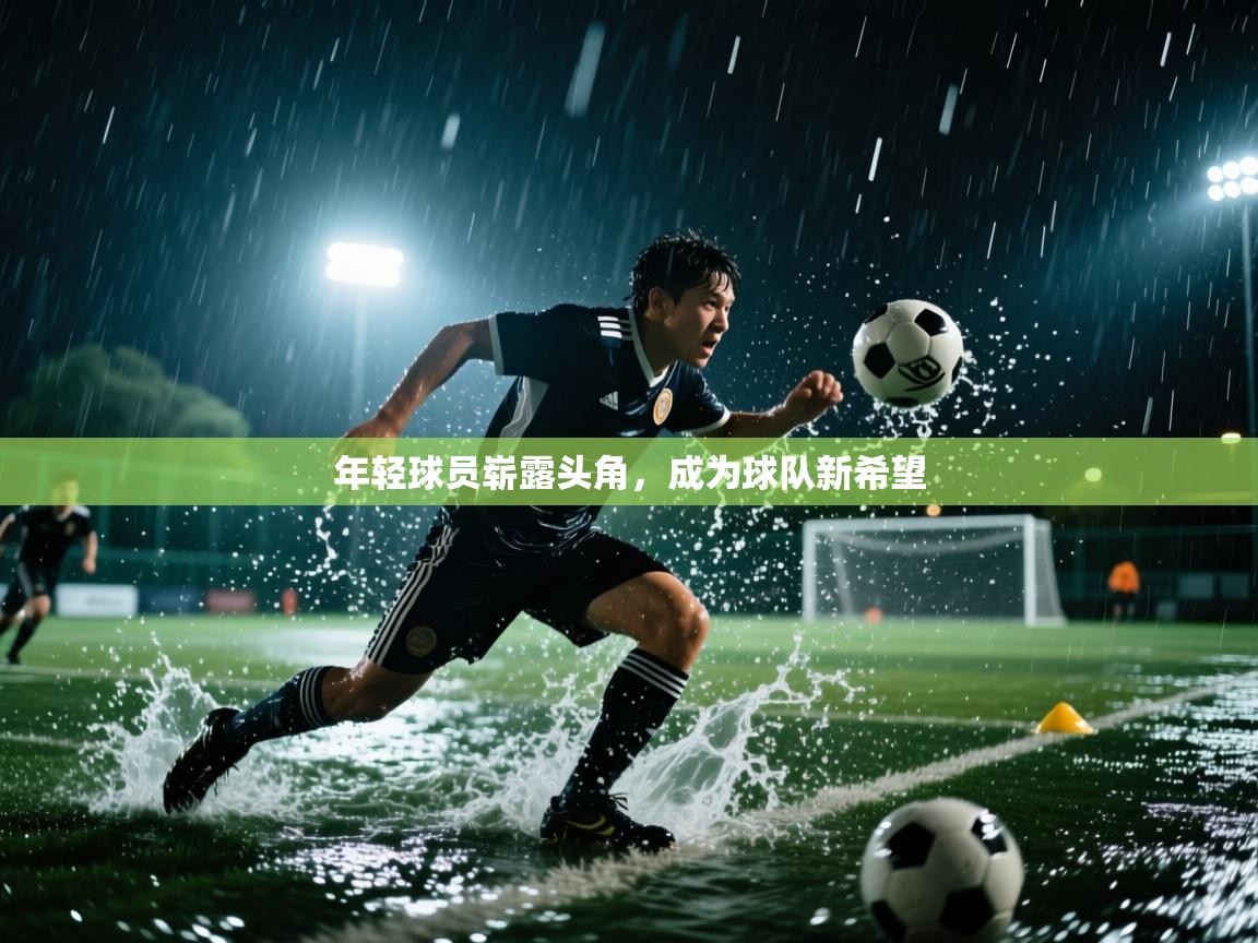 问鼎娱乐app官网下载-年轻球员崭露头角，成为球队新希望  第3张