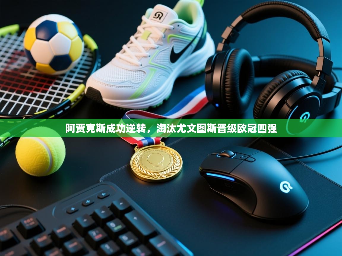 问鼎娱乐app下载-阿贾克斯成功逆转，淘汰尤文图斯晋级欧冠四强