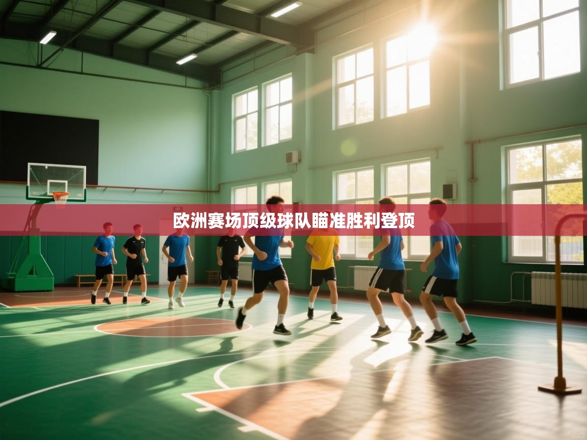 问鼎娱乐pg-欧洲赛场顶级球队瞄准胜利登顶