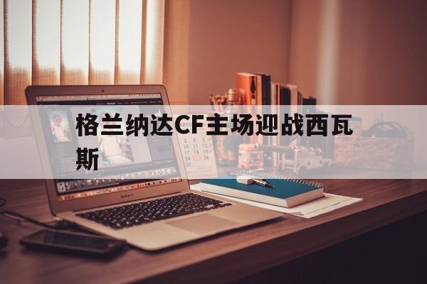 德赢官网-格兰纳达CF主场迎战西瓦斯